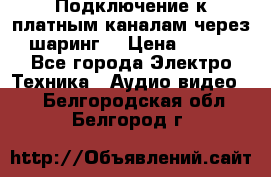 Подключение к платным каналам через шаринг  › Цена ­ 100 - Все города Электро-Техника » Аудио-видео   . Белгородская обл.,Белгород г.